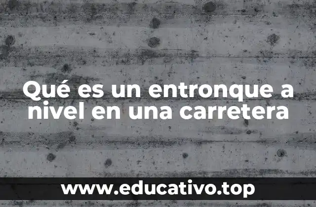 Qué es un entronque a nivel en una carretera