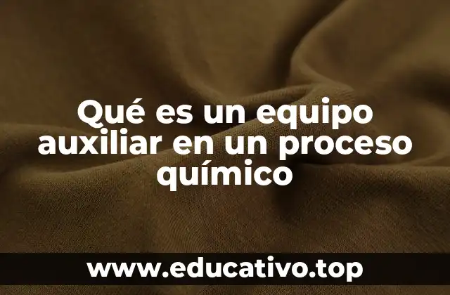 Qué es un equipo auxiliar en un proceso químico