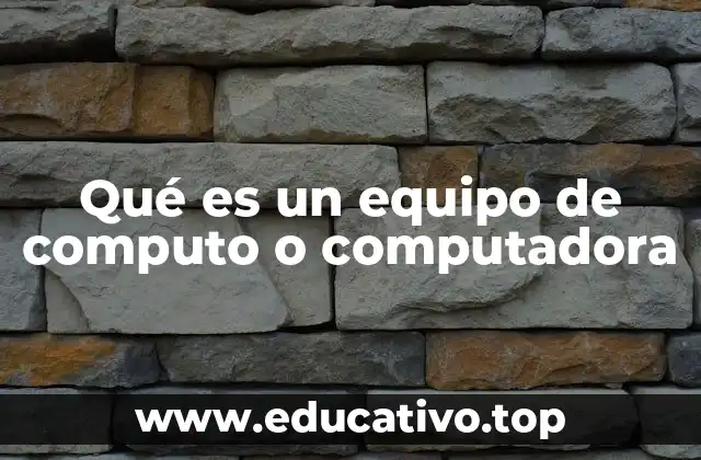 Qué es un equipo de computo o computadora