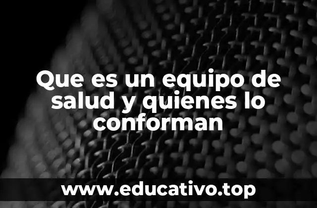 Que es un equipo de salud y quienes lo conforman