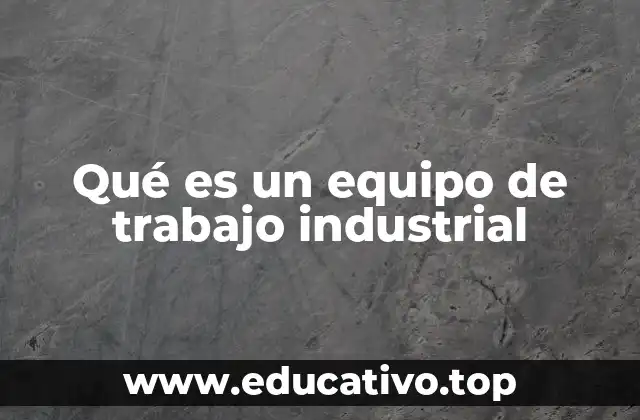 Los componentes esenciales de un equipo de trabajo industrial