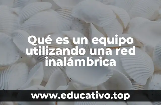 Qué es un equipo utilizando una red inalámbrica