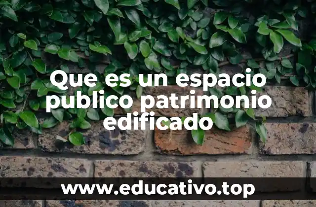 Que es un espacio publico patrimonio edificado