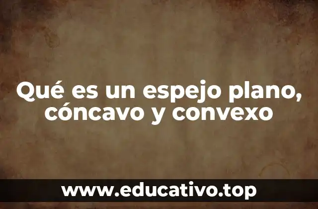 Qué es un espejo plano, cóncavo y convexo