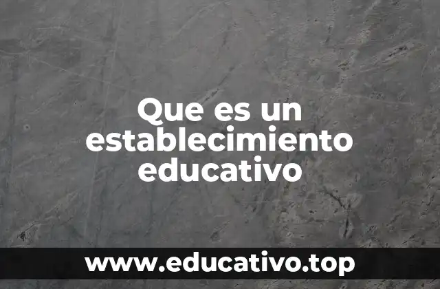 Que es un establecimiento educativo