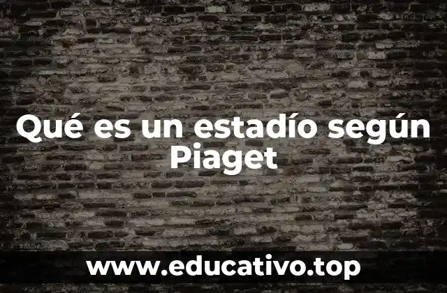 Qué es un estadío según Piaget