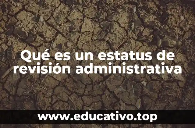 Qué es un estatus de revisión administrativa