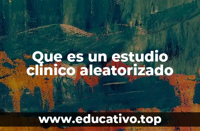 Que es un estudio clinico aleatorizado