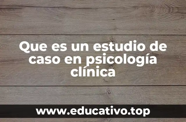 Que es un estudio de caso en psicología clínica