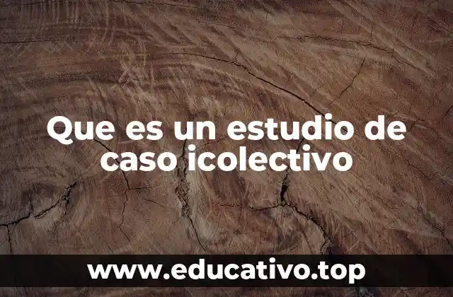 Características que distinguen a un estudio de caso icolectivo