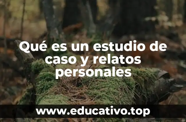 Qué es un estudio de caso y relatos personales