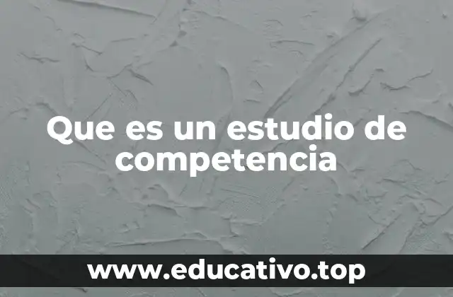 Que es un estudio de competencia