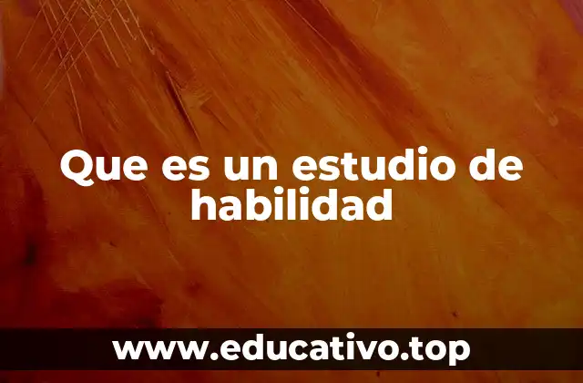 Que es un estudio de habilidad