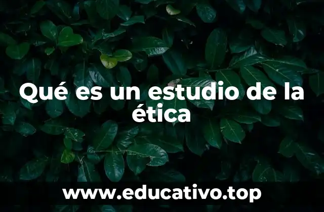 Qué es un estudio de la ética