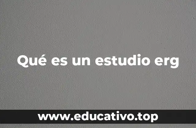 Qué es un estudio erg