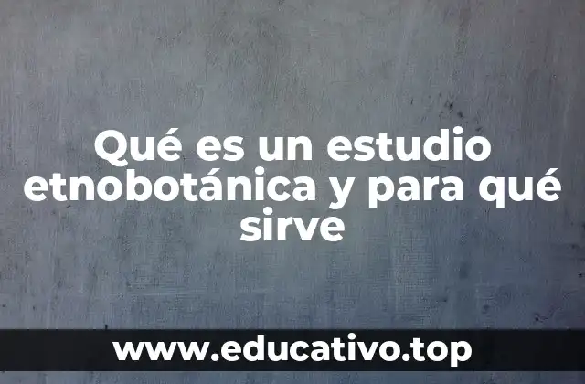 Qué es un estudio etnobotánica y para qué sirve