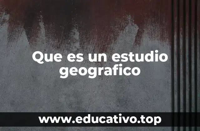 Que es un estudio geografico