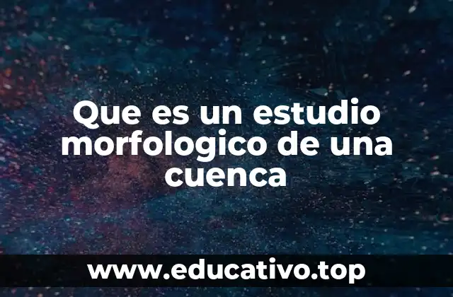 Que es un estudio morfologico de una cuenca