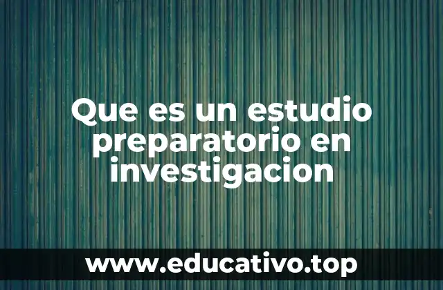 Que es un estudio preparatorio en investigacion