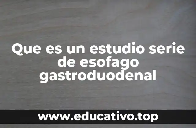 Que es un estudio serie de esofago gastroduodenal