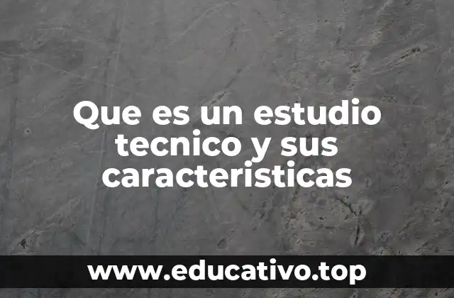 Que es un estudio tecnico y sus caracteristicas