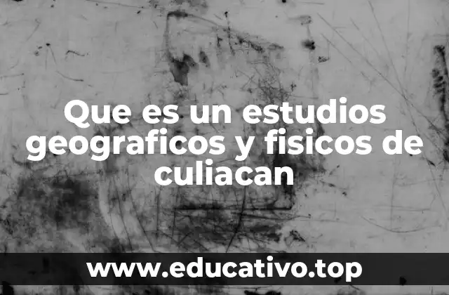 Que es un estudios geograficos y fisicos de culiacan