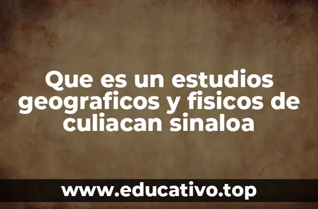 Que es un estudios geograficos y fisicos de culiacan sinaloa