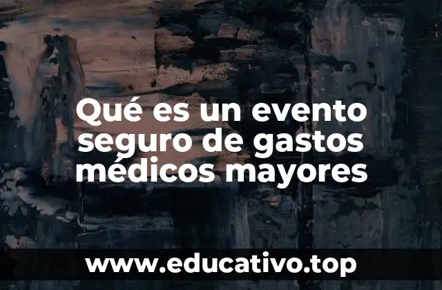 Qué es un evento seguro de gastos médicos mayores