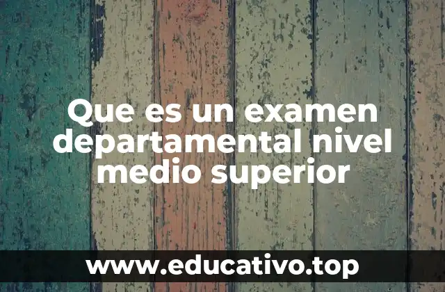 Que es un examen departamental nivel medio superior