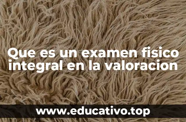 Que es un examen fisico integral en la valoracion