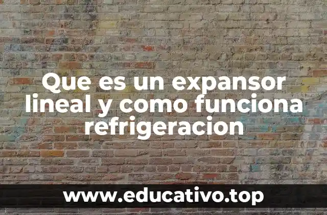 Que es un expansor lineal y como funciona refrigeracion