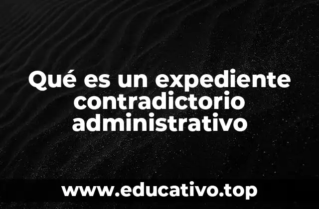Qué es un expediente contradictorio administrativo