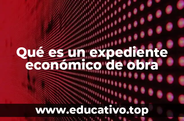 Qué es un expediente económico de obra