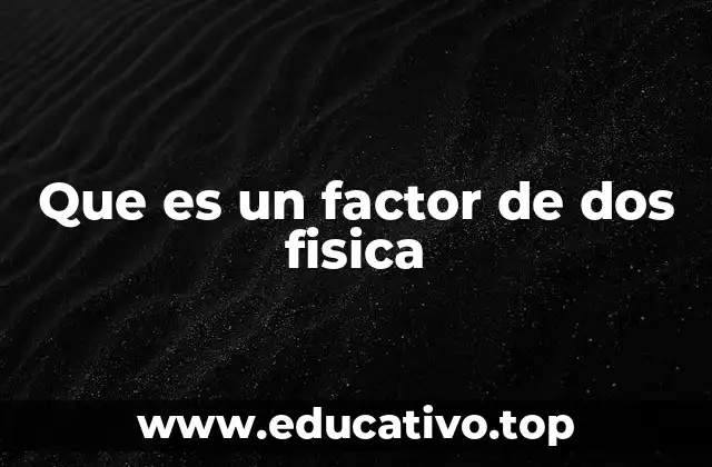 Que es un factor de dos fisica