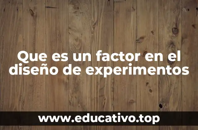Que es un factor en el diseño de experimentos