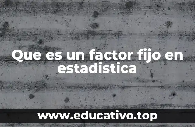 Que es un factor fijo en estadistica