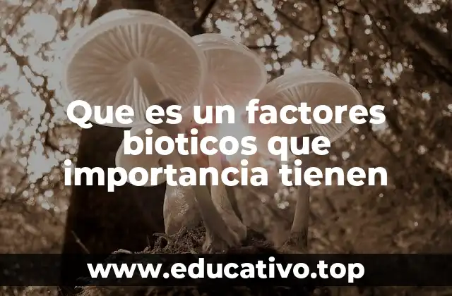 Que es un factores bioticos que importancia tienen