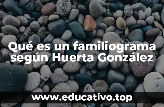 Qué es un familiograma según Huerta González