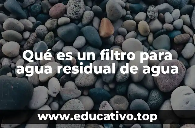 Qué es un filtro para agua residual de agua