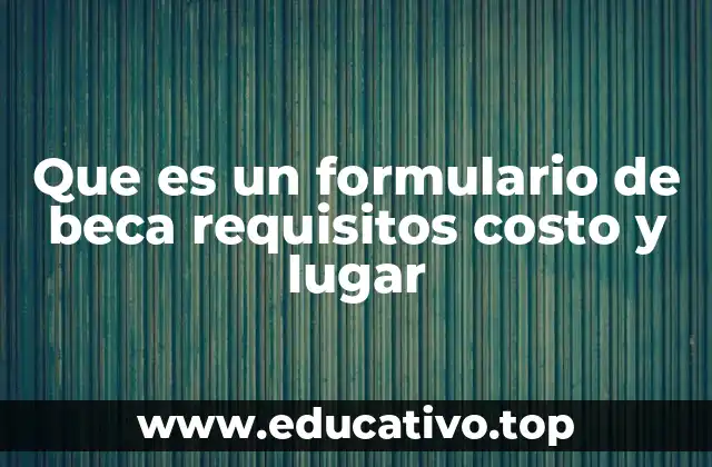 Que es un formulario de beca requisitos costo y lugar