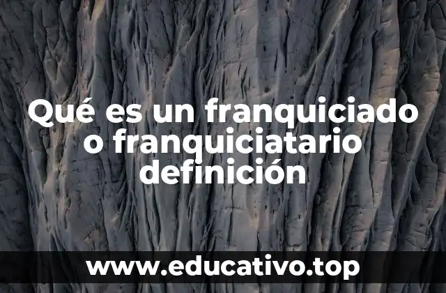 Qué es un franquiciado o franquiciatario definición