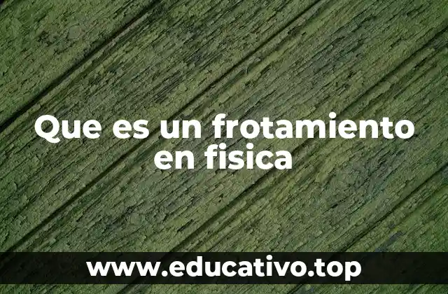 Que es un frotamiento en fisica