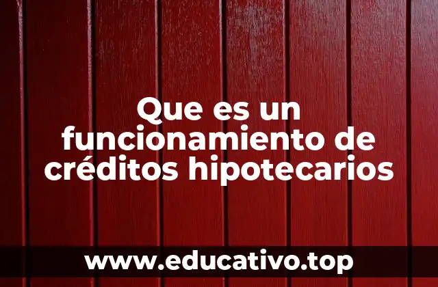Que es un funcionamiento de créditos hipotecarios