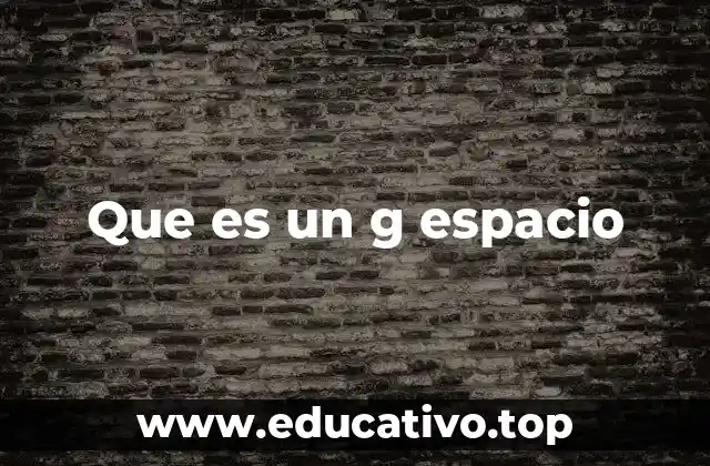 Que es un g espacio