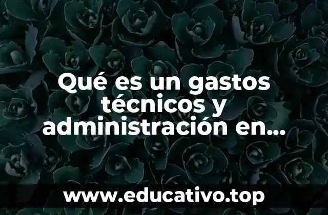 Qué es un gastos técnicos y administración en oficina central