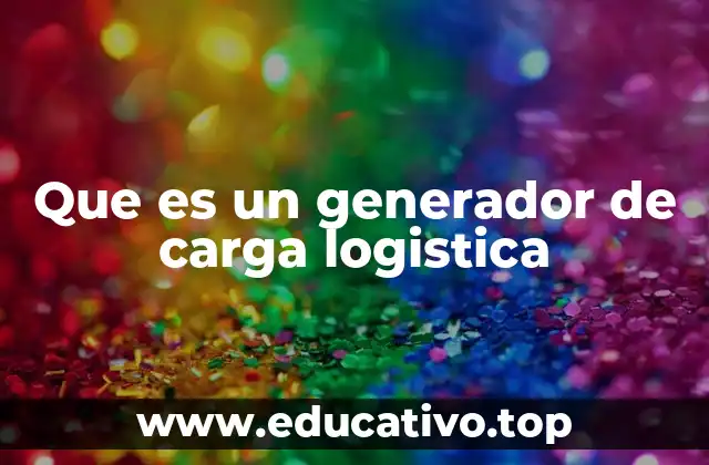 Que es un generador de carga logistica