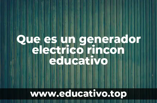 Que es un generador electrico rincon educativo