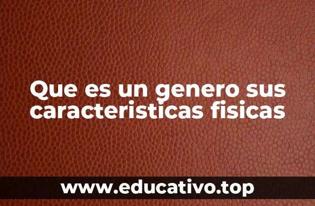 Que es un genero sus caracteristicas fisicas