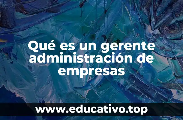 Qué es un gerente administración de empresas