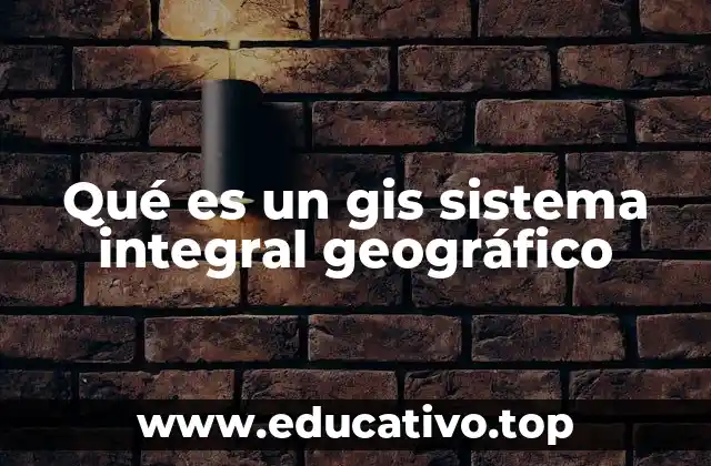 Qué es un gis sistema integral geográfico